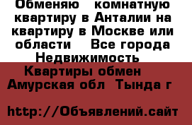 Обменяю 3 комнатную квартиру в Анталии на квартиру в Москве или области  - Все города Недвижимость » Квартиры обмен   . Амурская обл.,Тында г.